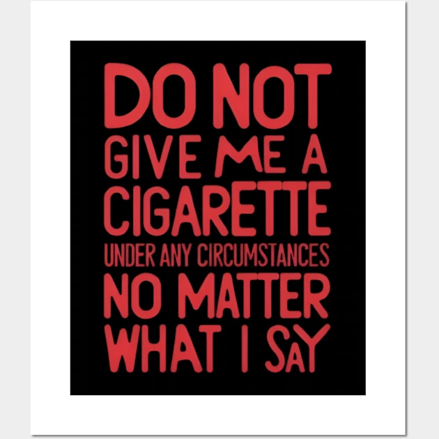 Do Not Give Me A Cigarette Under Any Circumstances no matter what i say Wall Art by CreationArt8